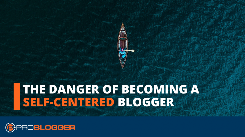 How to Avoid The Danger of Becoming a Self-Centered Blogger