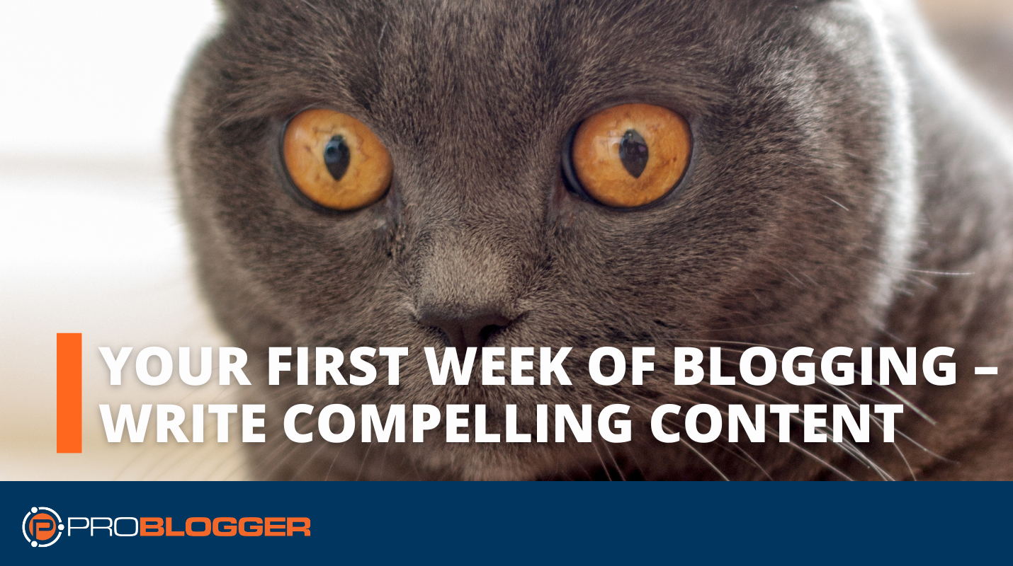 Your First Week of Blogging – Write Compelling Content