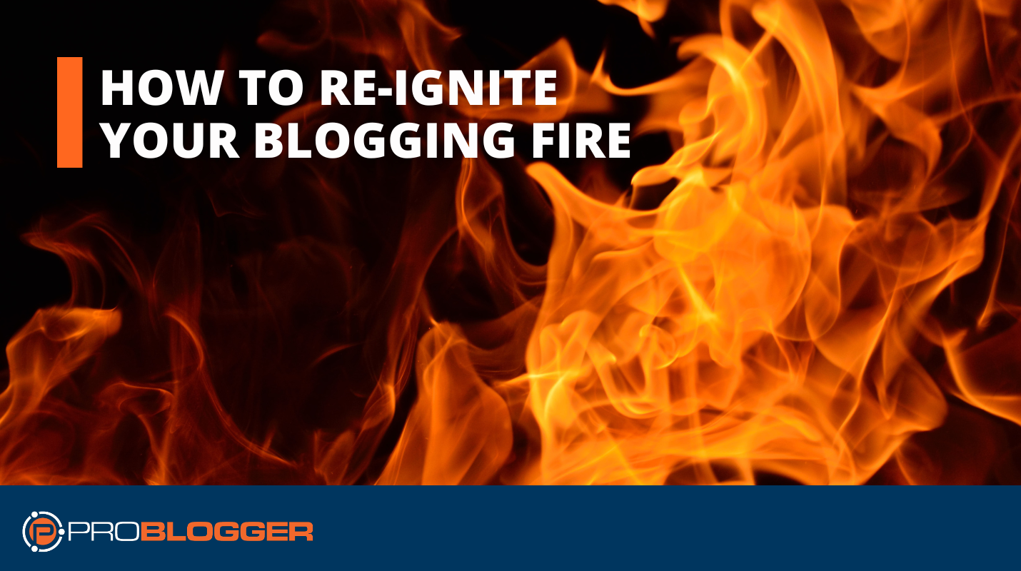 How to Re-Ignite Your Blogging Fire When You're Feeling Burnt Out