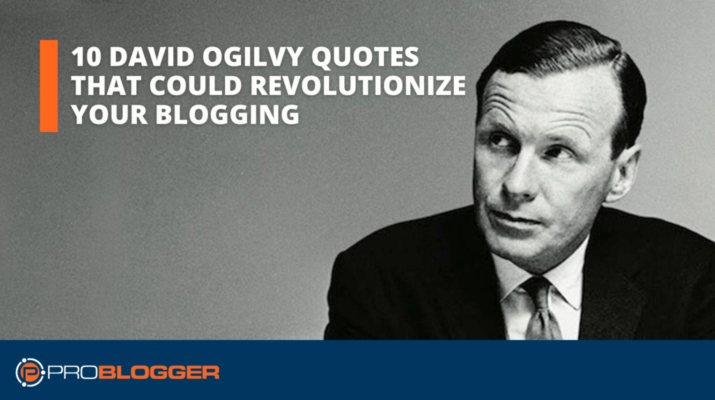 10 David Ogilvy Quotes that Could Revolutionize Your Blogging 