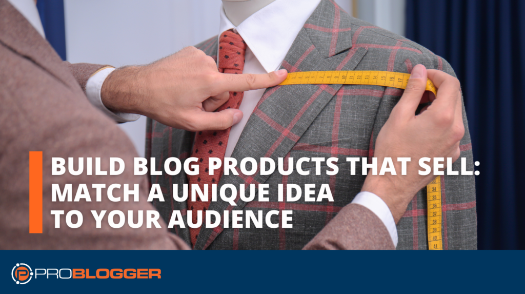 Build Blog Products That Sell 1: Match a Unique Idea to Your Audience