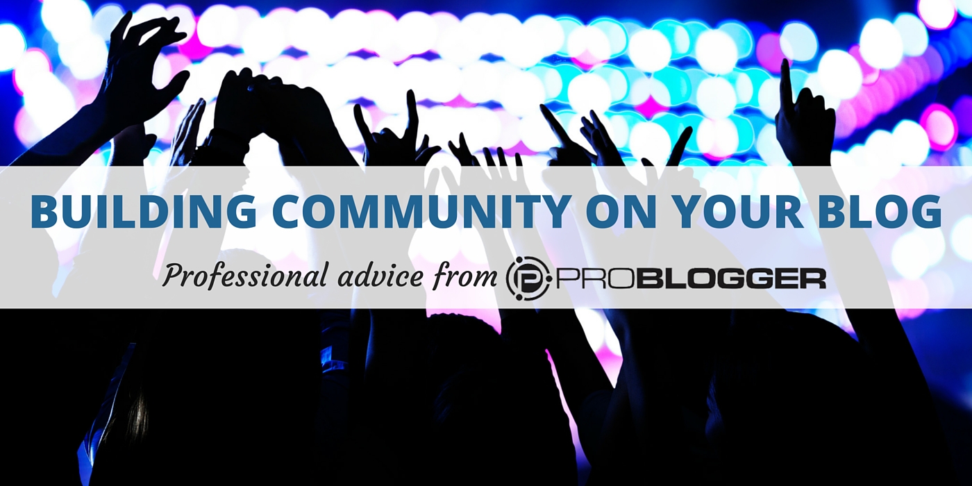 9 Benefits [and 3 Costs] Of Building Community On Your Blog