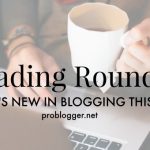 Reading Roundup: What's New in Blogging Lately?