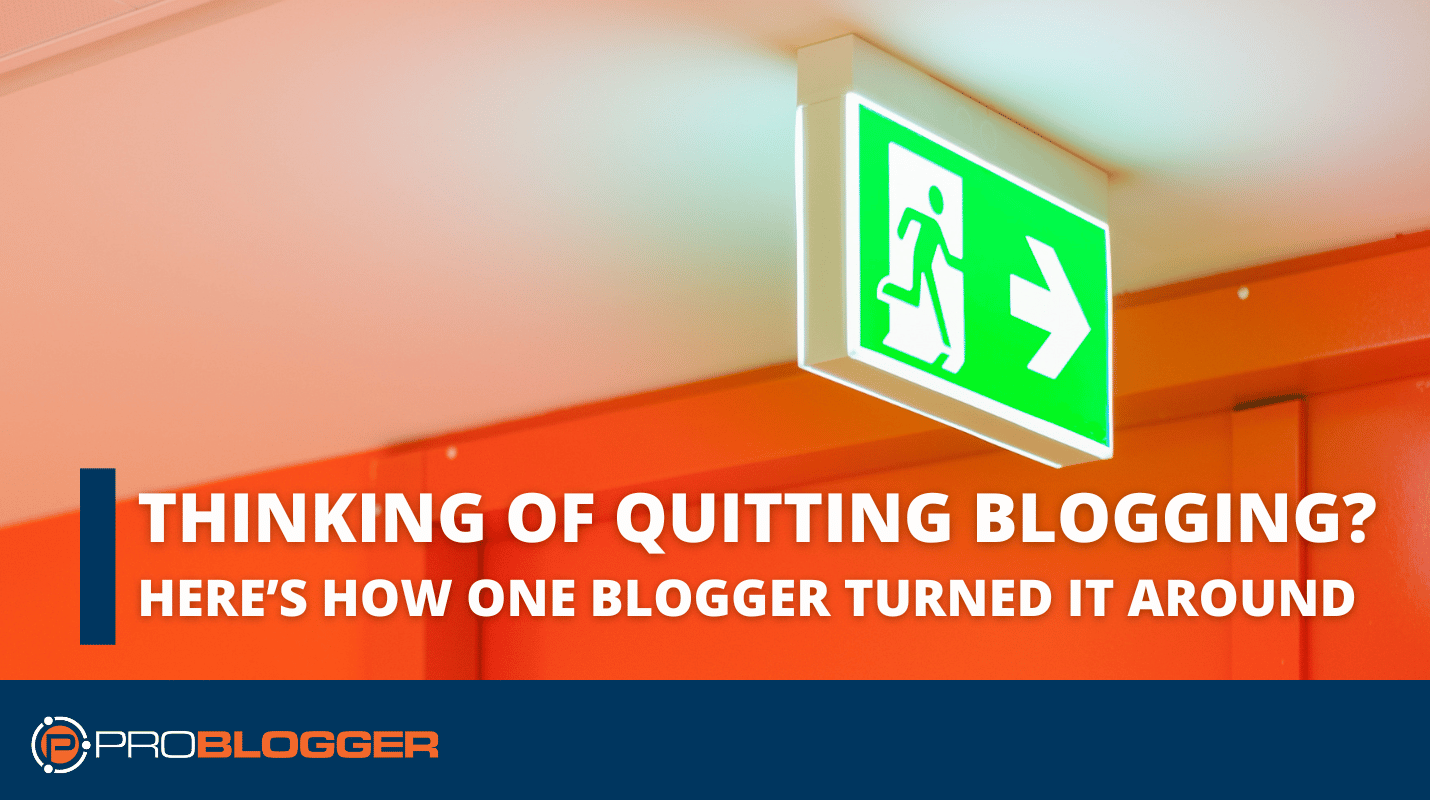 Thinking of Quitting Blogging Heres How One Blogger Turned it Around