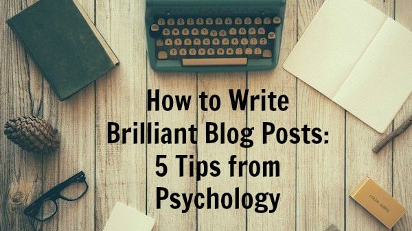 How to Write Brilliant Blog Posts 5 Tips from Psychology - on ProBlogger.net