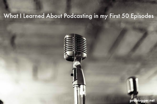 What I Learned About Podcasting in my First 50 Episodes on ProBlogger.net