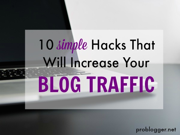 10 Simple Hacks that will Increase Your Blog Traffic all the secrets revealed on ProBlogger.net