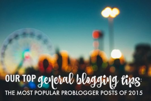 Our Top General Blogging Tips: the Most Popular ProBlogger Posts of 2015