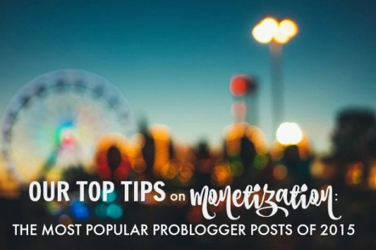 Our Top Tips on Monetization: the Most Popular ProBlogger Posts of 2015