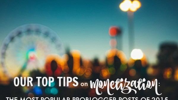 Our Top Tips on Monetization: the Most Popular ProBlogger Posts of 2015