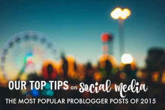 Our Top Tips on Social Media the Most Popular ProBlogger Posts of 2015