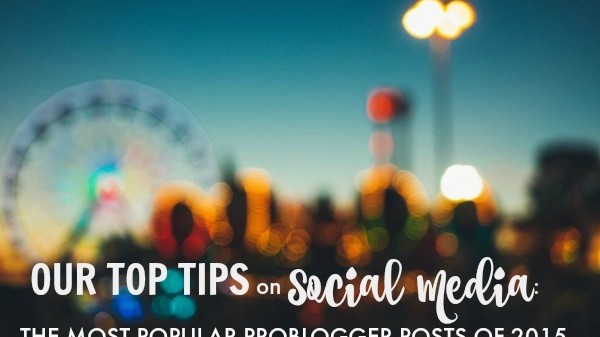 Our Top Tips on Social Media the Most Popular ProBlogger Posts of 2015