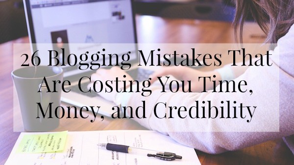 Are you making these 26 Blogging Mistakes That Are Costing You Time, Money, and Credibility