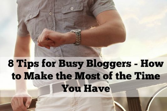 8 Tips for Busy Bloggers - How to Make the Most of the Time You Have