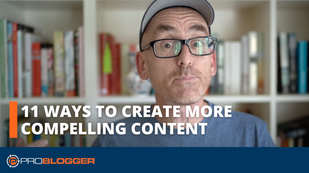 11 Ways to Create More Compelling Content for Your Blog