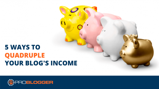 5 ways to quadruple your blog's income