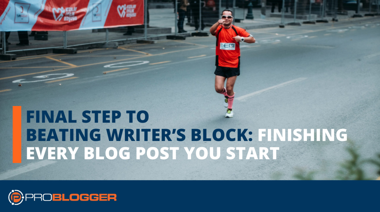Final step to beating writer’s block: Finishing every blog post you start