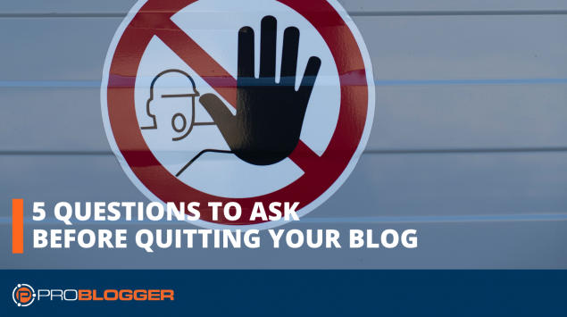 5 questions to ask before quitting your blog